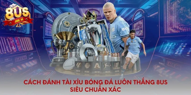 Cách Đánh Tài Xỉu Bóng Đá Luôn Thắng 8US
