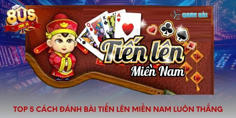 Top 5 Cách đánh bài tiến lên miền Nam luôn thắng